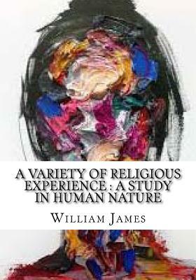 A Variety Of religious Experience: A Study in Human Nature by William James
