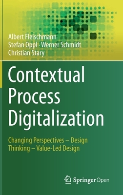 Contextual Process Digitalization: Changing Perspectives - Design Thinking - Value-Led Design by Albert Fleischmann, Stefan Oppl, Werner Schmidt