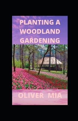 Planting A Woodland Gardening: Designing a low-maintenance, sustainable edible woodland garden by Oliver Mia