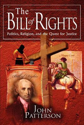 The Bill of Rights: Politics, Religion, and the Quest for Justice by John Patterson