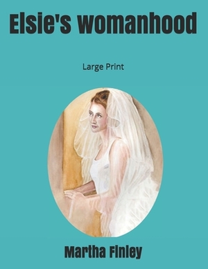 Elsie's womanhood: Large Print by Martha Finley
