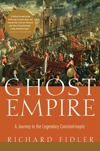 Ghost Empire: A Journey to the Legendary Constantinople by Richard Fidler