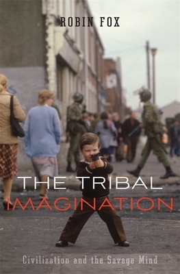 The Tribal Imagination: Civilization and the Savage Mind by Robin Fox