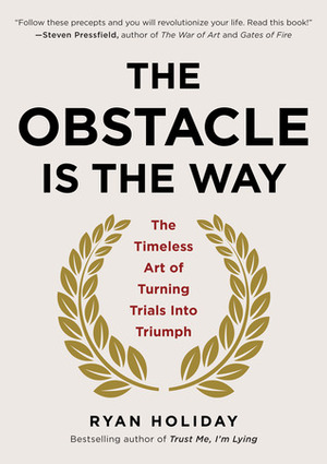 The Obstacle Is the Way: The Timeless Art of Turning Adversity to Advantage by Ryan Holiday