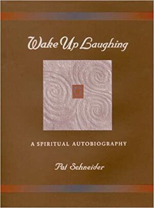 Wake Up Laughing: A Spiritual Autobiography by Pat Schneider