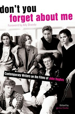 Don't You Forget about Me: Contemporary Writers on the Films of John Hughes by 