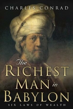 The Richest Man in Babylon -- Six Laws of Wealth by Charles Conrad