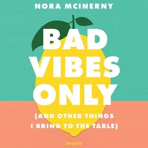 Bad Vibes Only: and Other Things I Bring to the Table by Nora McInerny