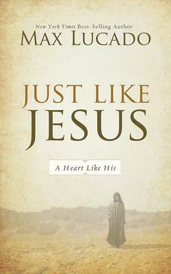 Just Like Jesus: A Heart Like His by Max Lucado