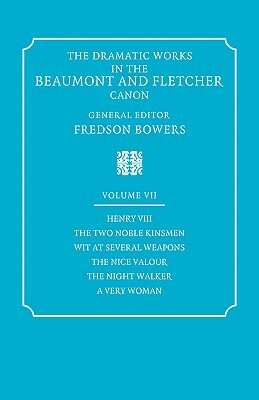 The Dramatic Works in the Beaumont and Fletcher Canon: Volume 7, Henry VIII, the Two Noble Kinsmen, Wit at Several Weapons, the Nice Valour, the Night by John Fletcher, Francis Beaumont