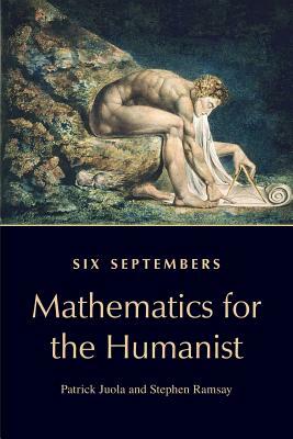 Six Septembers: Mathematics for the Humanist by Patrick Juola, Stephen Ramsay