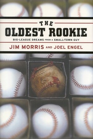 The Oldest Rookie: Big-League Dreams from a Small-Town Guy by Joel Engel, Jim Morris