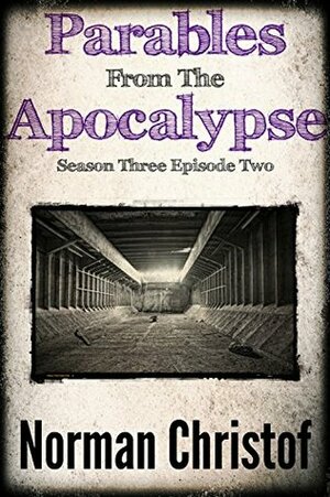 Parables From The Apocalypse ~ 12: Season Three Episode Two (Apocalypse Parables The Serials) by Norman Christof