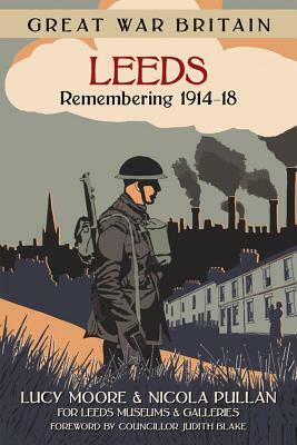 Great War Britain Leeds: Remembering 1914-18 by Lucy Moore, Nicola Pullan, Mrs Lucy Moore