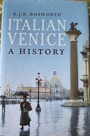 Italian Venice: A History by Richard J.B. Bosworth