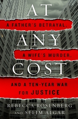 At Any Cost: A Father's Betrayal, a Wife's Murder, and a Ten-Year War for Justice by Selim Algar, Rebecca Rosenberg