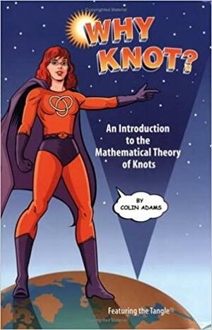 Why Knot?:An Introduction To The Mathematical Theory Of Knots by Colin Conrad Adams