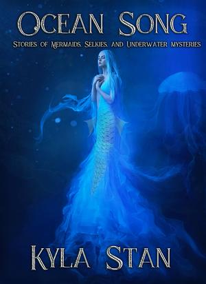 Ocean Song: Stories of Mermaids, Selkies, and Underwater Mysteries by Kyla Stan, Kyla Stan