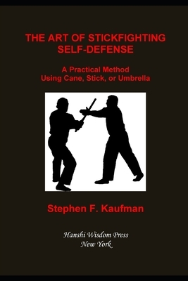 The Art of Stick Fighting Self-Defense: A Practical Method Using Cane, Stick, or Umbrella by Stephen F. Kaufman