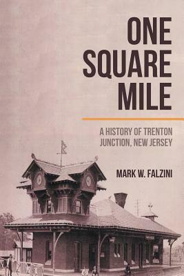 One Square Mile: A History of Trenton Junction, New Jersey by Mark W. Falzini