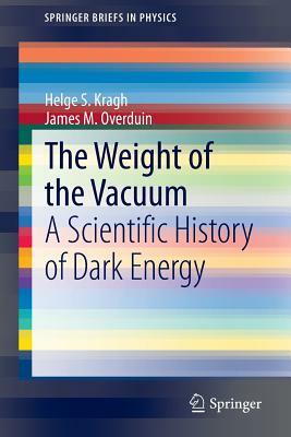 The Weight of the Vacuum: A Scientific History of Dark Energy by James M. Overduin, Helge S. Kragh