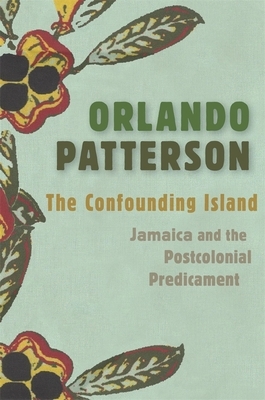 The Confounding Island: Jamaica and the Postcolonial Predicament by Orlando Patterson