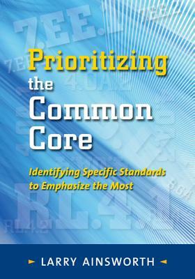 Prioritizing the Common Core: Identifying Specific Standards to Emphasize the Most by Larry Ainsworth