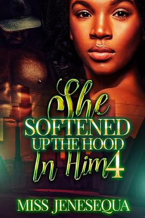 She Softened Up The Hood In Him 4 by Miss Jenesequa