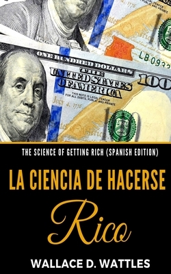 The Science of Getting Rich (Spanish Edition): La Ciencia de Hacerse Rico by Wallace D. Wattles