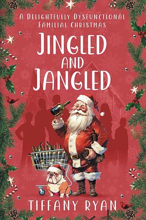 Jingled and Jangled: A Delightfully Dysfunctional Familial Christmas by Tiffany Ryan, Tiffany Ryan