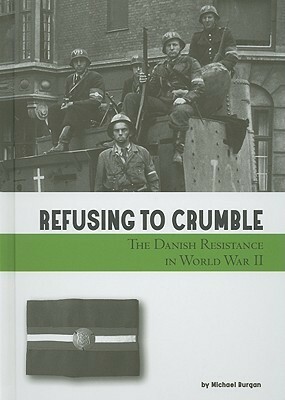 Refusing to Crumble: The Danish Resistance in World War II by Michael Burgan