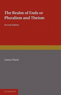 The Realm of Ends: Or Pluralism and Theism by James Ward