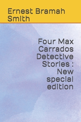 Four Max Carrados Detective Stories: New special edition by Ernest Bramah
