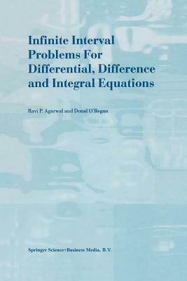 Infinite Interval Problems for Differential, Difference and Integral Equations by Donal O'Regan, R. P. Agarwal