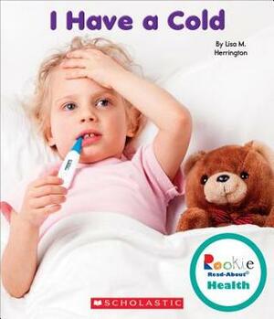 I Have a Cold (Rookie Read-About Health) by Lisa M. Herrington