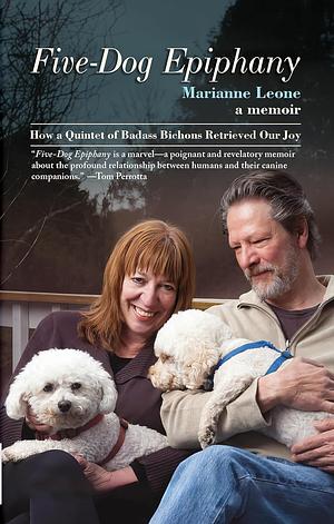 Five-Dog Epiphany: How a Quintet of Badass Bichons Retrieved Our Joy by Marianne Leone