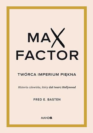 Max Factor. Twórca imperium piękna by Fred E. Basten