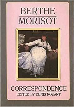 Berthe Morisot, the Correspondence with Her Family and Friends: Manet, Puvis de Chavannes, Degas, Monet, Renoir, and Mallarme by Berthe Morisot