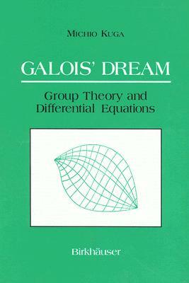 Galois' Dream: Group Theory and Differential Equations: Group Theory and Differential Equations by Michio Kuga