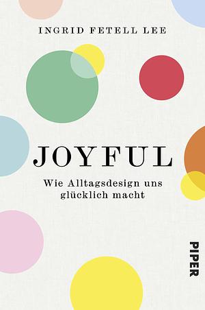 Joyful: Wie Sie Ihre Wohlfühlumgebung gestalten und glücklich leben by Ingrid Fetell Lee