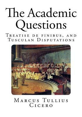 The Academic Questions: Treatise de finibus, and Tusculan Disputations by Marcus Tullius Cicero