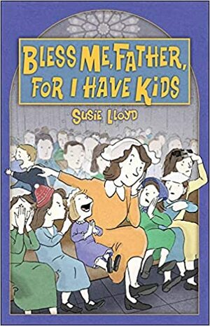 Bless Me, Father, for I Have Kids by Susie Lloyd