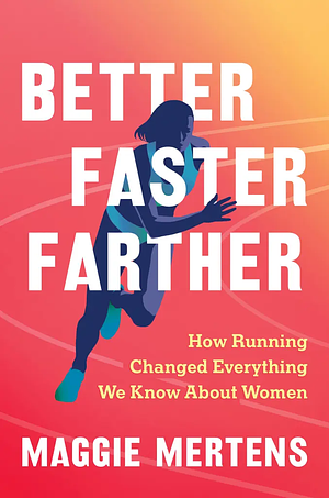 Better Faster Farther: How Running Changed Everything We Know About Women by Maggie Mertens