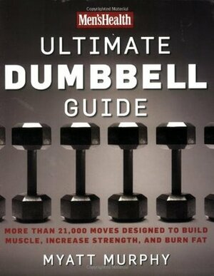 Men's Health Ultimate Dumbbell Guide: More Than 21,000 Moves Designed to Build Muscle, Increase Strength, and Burn Fat by Myatt Murphy