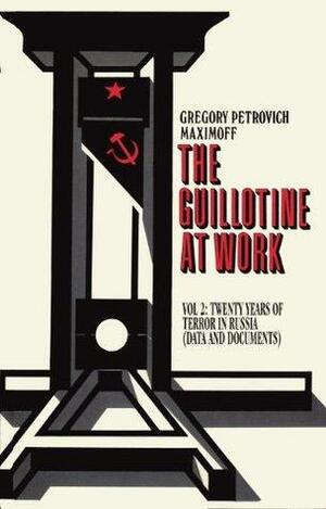 THE GUILLOTINE AT WORK Vol. 2: Twenty Years of Terror in Russia by Grigori Petrovitch Maximoff