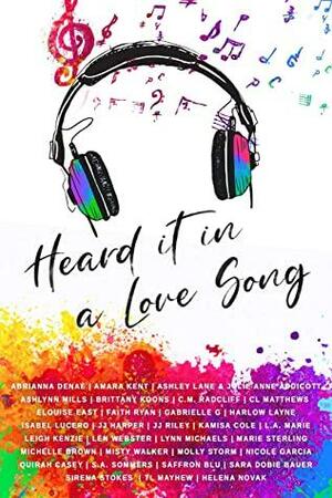 Heard It in a Love Song: An LGBT+ Anthology by Quirah Casey, Elouise East, S.A. Sommers, Isabel Lucero, Nicole Garcia, Brittany Hiester-Koons, Marie Sterling, Sirena Stokes, Abrianna Denae, Jarica James, Saffron Blu, Julie Anne Addicott, Leigh Kenzie, C.L. Matthews, Molly Storm, Helena Novak, Faith Ryan, T.L. Mayhew, Harlow Layne, J.J. Harper, Lynn Michaels, Sara Dobie Bauer, Misty Walker, Michelle Brown, Len Webster, Ashlynn Mills, Amara Kent, Kamisa Cole, Gabrielle G., J.J. Riley, C.M. Radcliff, Ashley Lane, L.A. Marie