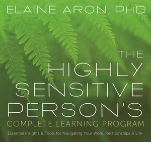 The Highly Sensitive Person's Complete Learning Program: Essential Insights and Tools for Navigating Your Work, Relationships, and Life by Elaine Aron