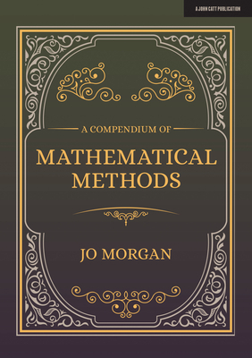 A Compendium of Mathematical Methods: A Handbook for School Teachers by Jo Morgan