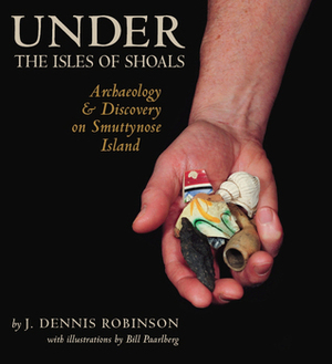 Under the Isles of Shoals: Archaeology Discovery on Smuttynose Island by J. Dennis Robinson