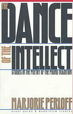 The Dance of the Intellect: Studies in the Poetry of the Pound Tradition by Marjorie Perloff